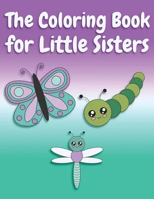 Cartea de colorat pentru surorile mici: Fluturi și animale Cartea de colorat pentru surorile mai mari de 2-6 ani, cadoul perfect pentru fetițele cu un ol - The Coloring Book for Little Sisters: Butterflies and Animals Big Sister Color Book for Big Sisters Ages 2-6, Perfect Gift for Little Girls with an Ol