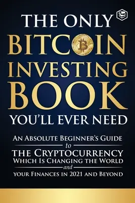 Singura carte de investiții Bitcoin de care veți avea nevoie vreodată: Ghidul unui începător absolut pentru criptomoneda care schimbă lumea și finanțele tale în - The Only Bitcoin Investing Book You'll Ever Need: An Absolute Beginner's Guide to the Cryptocurrency Which Is Changing the World and Your Finances in