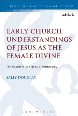 Înțelegerea de către Biserica Primară a lui Iisus ca femeie divină: Scandalul scandalului particularității - Early Church Understandings of Jesus as the Female Divine: The Scandal of the Scandal of Particularity