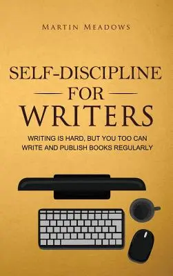 Auto-disciplină pentru scriitori: Scrierea este dificilă, dar și tu poți scrie și publica cărți în mod regulat - Self-Discipline for Writers: Writing Is Hard, But You Too Can Write and Publish Books Regularly