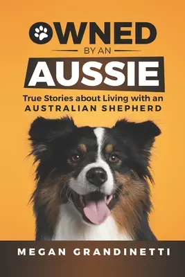 Owned by an Aussie: Povești adevărate despre viața cu un ciobănesc australian - Owned by an Aussie: True Stories about Living with an Australian Shepherd