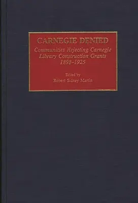 Carnegie Denied: Comunitățile care refuză subvențiile Carnegie pentru construcția de biblioteci, 1898-1925 - Carnegie Denied: Communities Rejecting Carnegie Library Construction Grants, 1898-1925