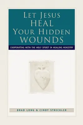 Lasă-l pe Isus să-ți vindece rănile ascunse: Cooperarea cu Duhul Sfânt în lucrarea de vindecare - Let Jesus Heal Your Hidden Wounds: Cooperating with the Holy Spirit in Healing Ministry