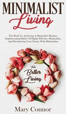 Minimalist Living: The Road To Achieving A Minimalist Mindset, Implementing Habits Of Highly Effective Minimalists, And Decluttering Your