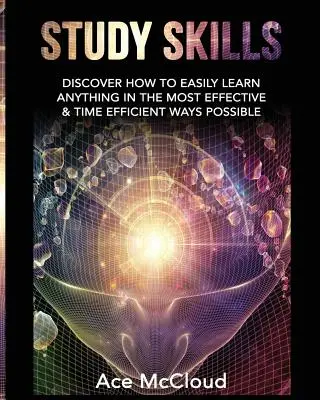 Abilități de studiu: Descoperă cum să înveți cu ușurință orice în cel mai eficient mod posibil și în cel mai eficient timp - Study Skills: Discover How To Easily Learn Anything In The Most Effective & Time Efficient Ways Possible