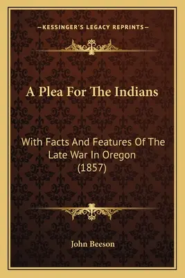 A Plea For The Indians: With Facts And Features Of The Late War In Oregon (1857)
