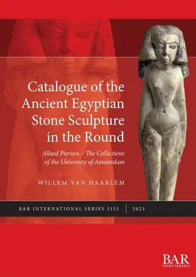 Catalogul sculpturii egiptene antice în piatră rotundă: Allard Pierson - Colecțiile Universității din Amsterdam - Catalogue of the Ancient Egyptian Stone Sculpture in the Round: Allard Pierson - The Collections of the University of Amsterdam
