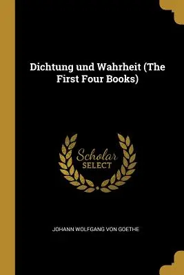 Dichtung und Wahrheit (Primele patru cărți) - Dichtung und Wahrheit (The First Four Books)