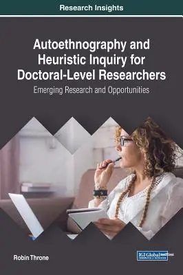 Autoetnografie și cercetare euristică pentru cercetătorii la nivel doctoral: Cercetări și oportunități emergente - Autoethnography and Heuristic Inquiry for Doctoral-Level Researchers: Emerging Research and Opportunities