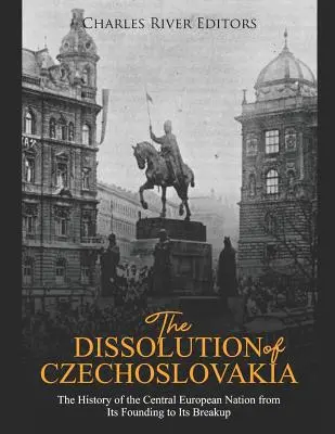 Dizolvarea Cehoslovaciei: Istoria națiunii central-europene de la fondare la destrămare - The Dissolution of Czechoslovakia: The History of the Central European Nation from Its Founding to Its Breakup