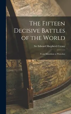 Cele cincisprezece bătălii decisive ale lumii: De la Marathon la Waterloo - The Fifteen Decisive Battles of the World: From Marathon to Waterloo