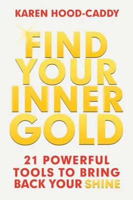 Găsește-ți aurul interior: 21 de instrumente puternice pentru a-ți reda strălucirea - Find Your Inner Gold: 21 Powerful Tools to Bring Back Your Shine