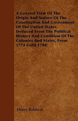 O viziune generală asupra originii și naturii Constituției și guvernării Statelor Unite, dedusă din istoria politică și starea T - A General View Of The Origin And Nature Of The Constitution And Government Of The United States, Deduced From The Political History And Condition Of T