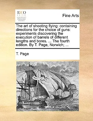 Arta de a trage în zbor: Conținând indicații pentru alegerea armelor: Experimente care descoperă execuția țevilor de diferite lungimi an - The Art of Shooting Flying: Containing Directions for the Choice of Guns: Experiments Discovering the Execution of Barrels of Different Lengths an