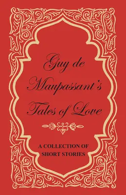 Poveștile de dragoste ale lui Guy de Maupassant - o colecție de povestiri scurte - Guy de Maupassant's Tales of Love - A Collection of Short Stories