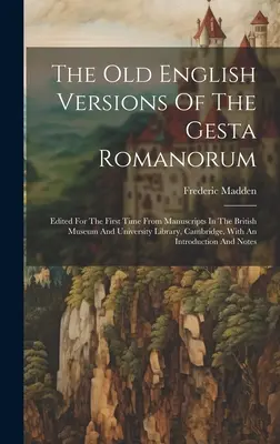 Vechile versiuni engleze ale Gesta Romanorum: Edited For The First Time From Manuscripts In The British Museum And University Library, Cambridge, W - The Old English Versions Of The Gesta Romanorum: Edited For The First Time From Manuscripts In The British Museum And University Library, Cambridge, W