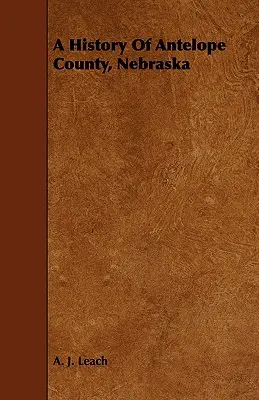 O istorie a comitatului Antelope, Nebraska - de la prima sa colonizare în 1868 până la sfârșitul anului 1883 - A History Of Antelope County, Nebraska - From Its First Settlement in 1868 to the Close of the Year 1883