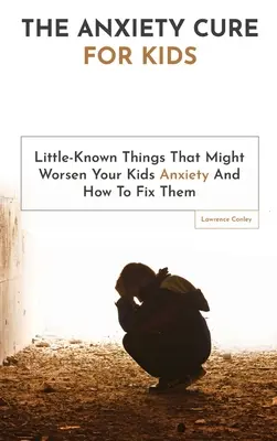 Cura anxietății pentru copii: Lucruri puțin cunoscute care ar putea agrava anxietatea copiilor dvs. și cum să le rezolvați - The Anxiety Cure For Kids: Little-Known Things That Might Worsen Your Kids Anxiety And How To Fix Them