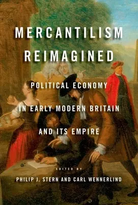 Mercantilism Reimagined: Political Economy in Early Modern Britain and Its Empire (Economia politică în Marea Britanie modernă timpurie și în imperiul său) - Mercantilism Reimagined: Political Economy in Early Modern Britain and Its Empire