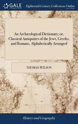 An Archological Dictionary; or, Classical Antiquities of the Jews, Greeks, and Romans, Alphabetically Arranged