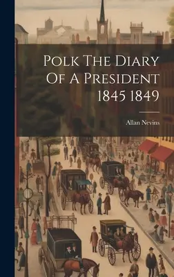 Polk Jurnalul unui președinte 1845 1849 - Polk The Diary Of A President 1845 1849