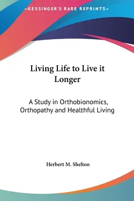 A trăi viața pentru a o trăi mai mult: Un studiu în ortobionomică, ortopatie și viață sănătoasă - Living Life to Live it Longer: A Study in Orthobionomics, Orthopathy and Healthful Living