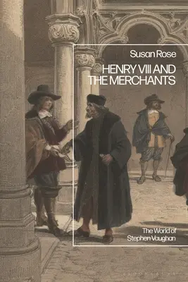 Henric al VIII-lea și negustorii: Lumea lui Stephen Vaughan - Henry VIII and the Merchants: The World of Stephen Vaughan