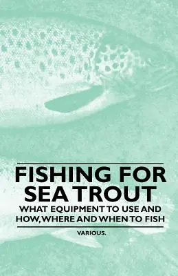 Pescuitul păstrăvului de mare - Ce echipament să folosiți și cum, unde și când să pescuiți - Fishing for Sea Trout - What Equipment to Use and How, Where and When to Fish