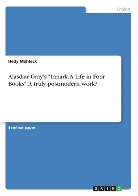 Alasdair Gray's Lanark. O viață în patru cărți”. O operă cu adevărat postmodernă?” - Alasdair Gray's Lanark. A Life in Four Books