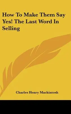 How to Make Them Say Yes! the Last Word in Selling