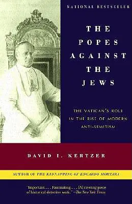Papii împotriva evreilor: Rolul Vaticanului în creșterea antisemitismului modern: The Vatican's Role in the Rise of Modern Anti-Semitism - The Popes Against the Jews: The Vatican's Role in the Rise of Modern Anti-Semitism