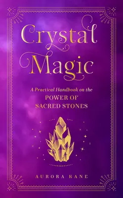 Magia cristalelor: Un manual practic despre puterea pietrelor sacre - Crystal Magic: A Practical Handbook on the Power of Sacred Stones