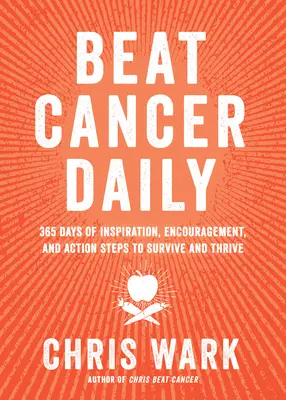 Învinge cancerul zilnic: 365 Days of Inspiration, Encouragement, and Action Steps to Survive and Thrive - Beat Cancer Daily: 365 Days of Inspiration, Encouragement, and Action Steps to Survive and Thrive