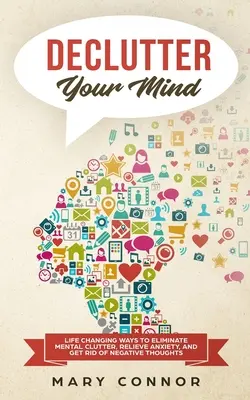 Declutter Your Mind: Modalități care îți schimbă viața de a elimina dezordinea mentală, de a ameliora anxietatea și de a scăpa de gândurile negative folosind Declutt simple - Declutter Your Mind: Life Changing Ways to Eliminate Mental Clutter, Relieve Anxiety, and Get Rid of Negative Thoughts Using Simple Declutt