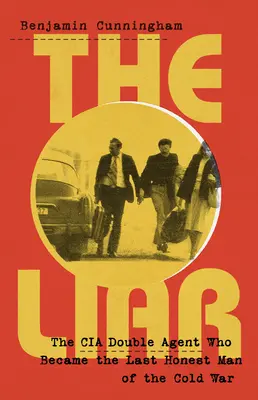 Mincinosul: Cum a devenit un agent dublu din CIA ultimul om cinstit al Războiului Rece - The Liar: How a Double Agent in the CIA Became the Cold War's Last Honest Man
