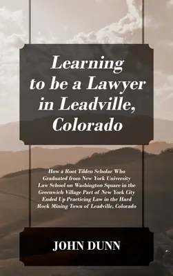Învățând să fiu avocat în Leadville, Colorado: Cum un bursier Root Tilden care a absolvit Facultatea de Drept a Universității din New York în Washington Square în th - Learning to be a Lawyer in Leadville, Colorado: How a Root Tilden Scholar Who Graduated from New York University Law School on Washington Square in th