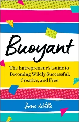 Buoyant: Ghidul antreprenorului pentru a deveni extrem de de succes, creativ și liber - Buoyant: The Entrepreneur's Guide to Becoming Wildly Successful, Creative, and Free