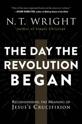 The Day the Revolution Began: Reconsidering the Meaning of Jesus's Crucifixion