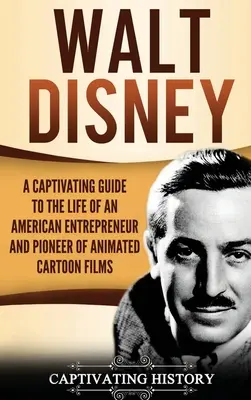 Walt Disney: Un ghid captivant al vieții unui antreprenor american și pionier al filmelor animate de desene animate - Walt Disney: A Captivating Guide to the Life of an American Entrepreneur and Pioneer of Animated Cartoon Films