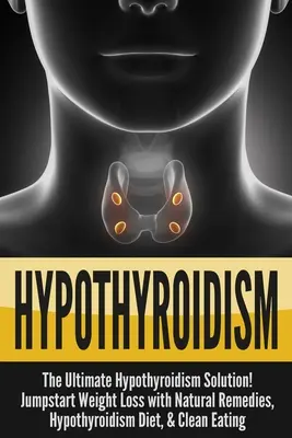 Hipotiroidismul: The Ultimate - Soluția pentru hipotiroidism! Începeți pierderea în greutate cu remedii naturale, dieta pentru hipotiroidism și eati curat - Hypothyroidism: The Ultimate - Hypothyroidism Solution! Jumpstart Weight Loss With Natural Remedies, Hypothyroidism Diet, & Clean Eati