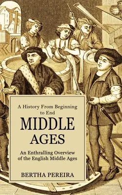 Evul Mediu: O istorie de la început până la sfârșit (O trecere în revistă captivantă a Evului Mediu englez) - Middle Ages: A History From Beginning to End (An Enthralling Overview of the English Middle Ages)