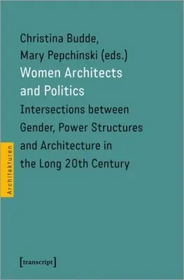 Femeile arhitecte și politica: Intersecții între gen, structuri de putere și arhitectură în lungul secol XX - Women Architects and Politics: Intersections Between Gender, Power Structures, and Architecture in the Long Twentieth Century