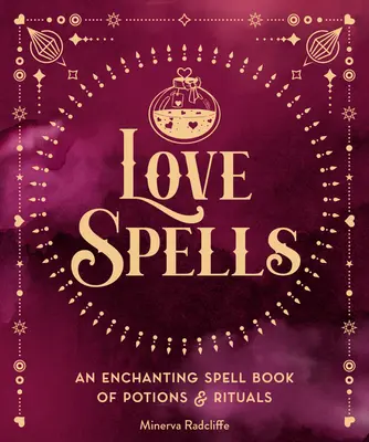 Vrăji de dragoste: O carte de vrăji încântătoare de poțiuni și ritualuri - Love Spells: An Enchanting Spell Book of Potions & Rituals