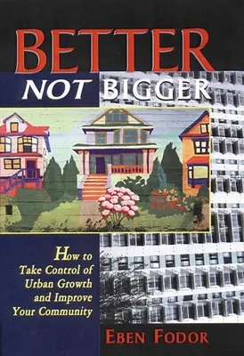 Better Not Bigger: Cum să preluați controlul asupra creșterii urbane și să vă îmbunătățiți comunitatea - Better Not Bigger: How to Take Control of Urban Growth and Improve Your Community