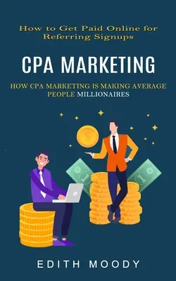 Cpa Marketing: Cum să fii plătit online pentru referințe de înscriere (How Cpa Marketing is Making Average People Millionaires) - Cpa Marketing: How to Get Paid Online for Referring Signups (How Cpa Marketing is Making Average People Millionaires)