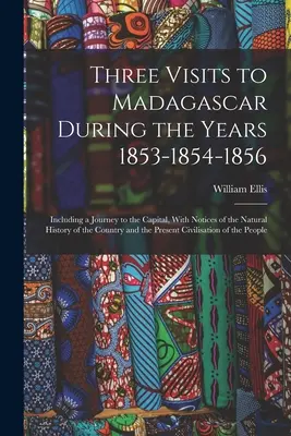 Trei vizite în Madagascar în cursul anilor 1853-1854-1856: Inclusiv o călătorie în capitală, cu noțiuni de istorie naturală a țării și - Three Visits to Madagascar During the Years 1853-1854-1856: Including a Journey to the Capital, With Notices of the Natural History of the Country and