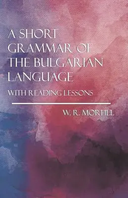 O scurtă gramatică a limbii bulgare - cu lecții de lectură - A Short Grammar of the Bulgarian Language - With Reading Lessons