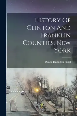 Istoria comitatelor Clinton și Franklin, New York - History Of Clinton And Franklin Counties, New York