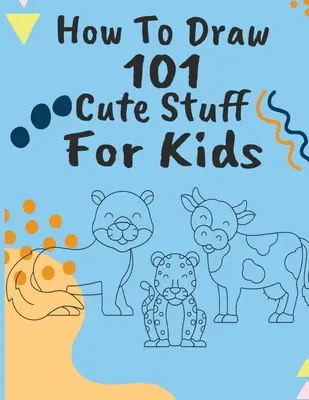 Cum să desenezi 101 chestii drăguțe - How to Draw 101 Cute Stuff