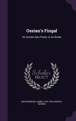 Fingal al lui Ossian: un poem epic antic, în șase cărți - Ossian's Fingal: An Ancient Epic Poem, in six Books